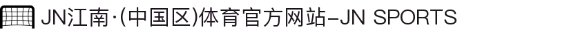 JN江南·(中国区)体育官方网站-JN SPORTS