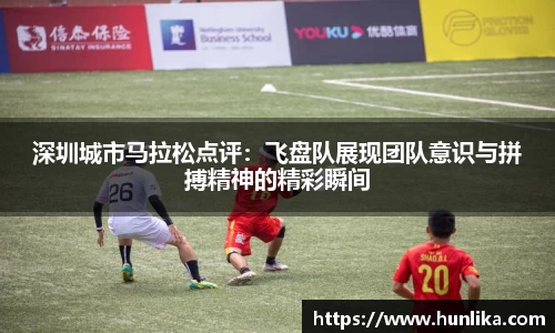 深圳城市马拉松点评：飞盘队展现团队意识与拼搏精神的精彩瞬间
