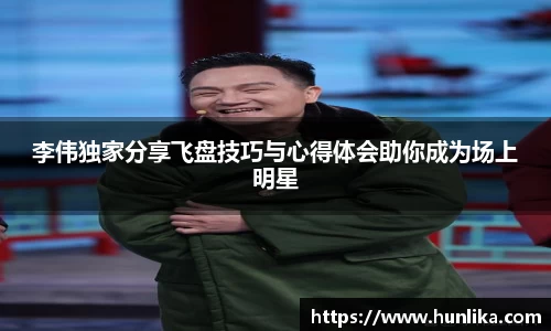 李伟独家分享飞盘技巧与心得体会助你成为场上明星