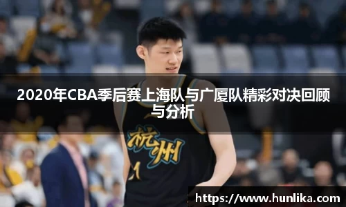 2020年CBA季后赛上海队与广厦队精彩对决回顾与分析