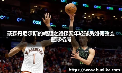 戴森丹尼尔斯的崛起之路探索年轻球员如何改变篮球格局