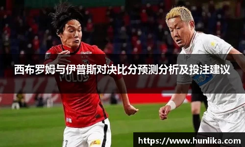 西布罗姆与伊普斯对决比分预测分析及投注建议