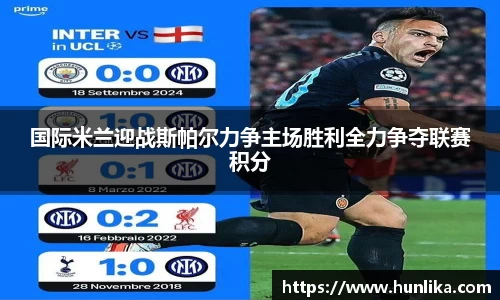国际米兰迎战斯帕尔力争主场胜利全力争夺联赛积分