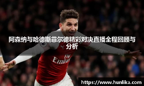 阿森纳与哈德斯菲尔德精彩对决直播全程回顾与分析