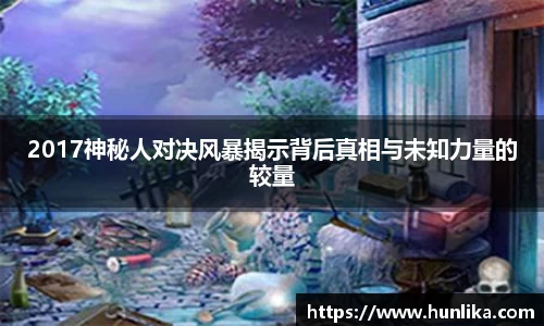 2017神秘人对决风暴揭示背后真相与未知力量的较量