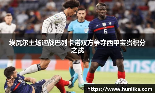 埃瓦尔主场迎战巴列卡诺双方争夺西甲宝贵积分之战