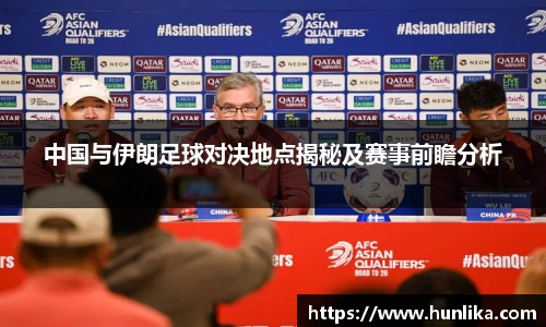 中国与伊朗足球对决地点揭秘及赛事前瞻分析