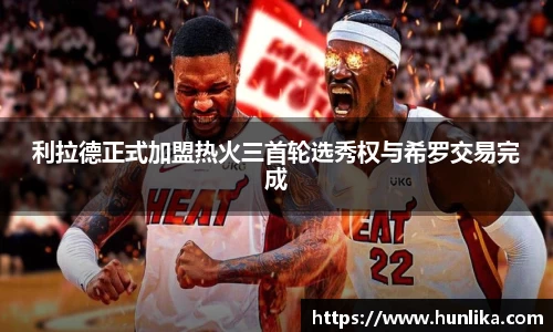 利拉德正式加盟热火三首轮选秀权与希罗交易完成