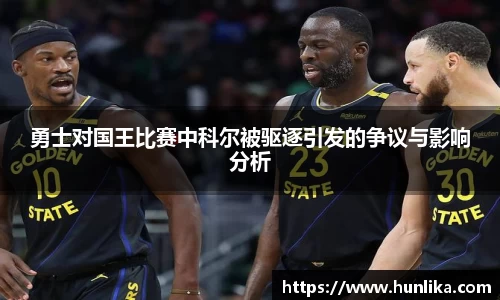 勇士对国王比赛中科尔被驱逐引发的争议与影响分析