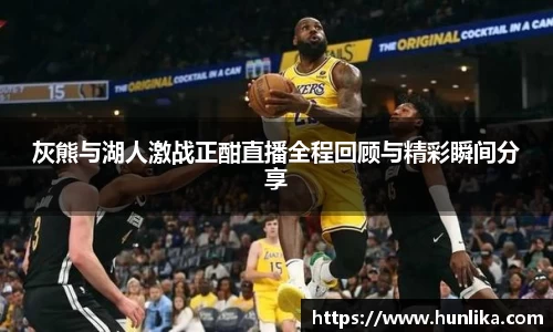 灰熊与湖人激战正酣直播全程回顾与精彩瞬间分享