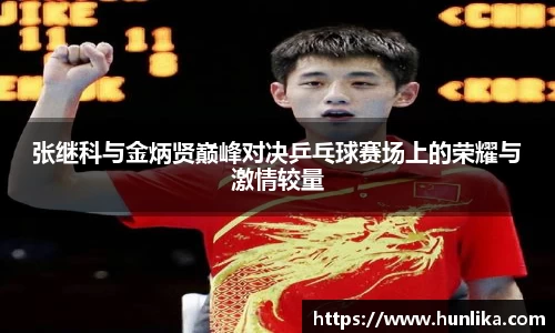 张继科与金炳贤巅峰对决乒乓球赛场上的荣耀与激情较量