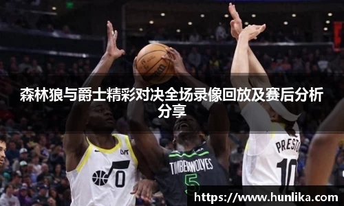 森林狼与爵士精彩对决全场录像回放及赛后分析分享