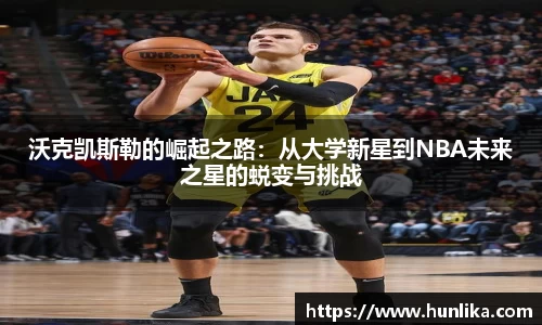 沃克凯斯勒的崛起之路：从大学新星到NBA未来之星的蜕变与挑战