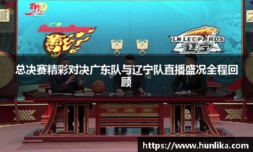 总决赛精彩对决广东队与辽宁队直播盛况全程回顾