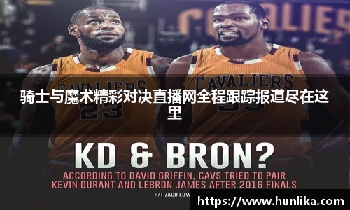 骑士与魔术精彩对决直播网全程跟踪报道尽在这里