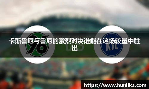 卡斯鲁厄与鲁厄的激烈对决谁能在这场较量中胜出