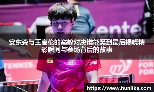 安东森与王高伦的巅峰对决谁能笑到最后揭晓精彩瞬间与赛场背后的故事