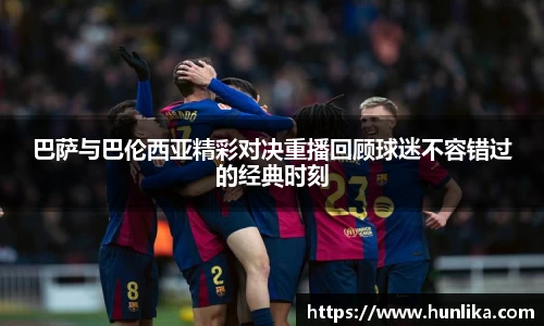 巴萨与巴伦西亚精彩对决重播回顾球迷不容错过的经典时刻