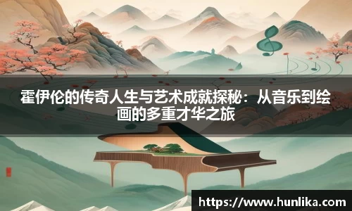 霍伊伦的传奇人生与艺术成就探秘：从音乐到绘画的多重才华之旅