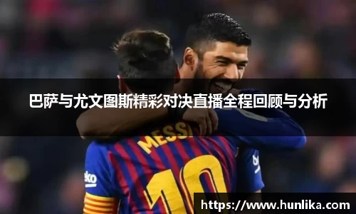 巴萨与尤文图斯精彩对决直播全程回顾与分析
