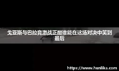 戈亚斯与巴拉竞激战正酣谁能在这场对决中笑到最后
