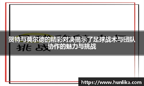 贺特与莫尔德的精彩对决揭示了足球战术与团队协作的魅力与挑战