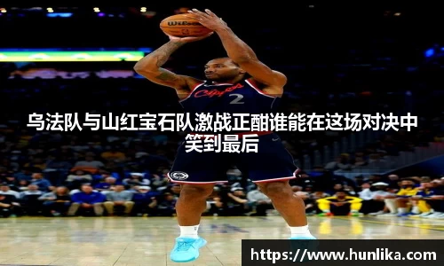 乌法队与山红宝石队激战正酣谁能在这场对决中笑到最后