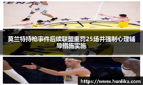 莫兰特持枪事件后续联盟重罚25场并强制心理辅导措施实施