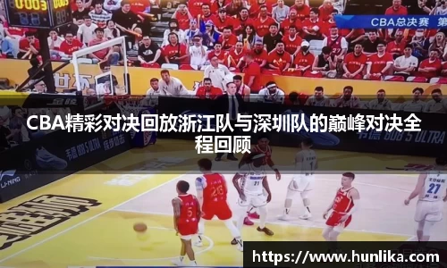 CBA精彩对决回放浙江队与深圳队的巅峰对决全程回顾