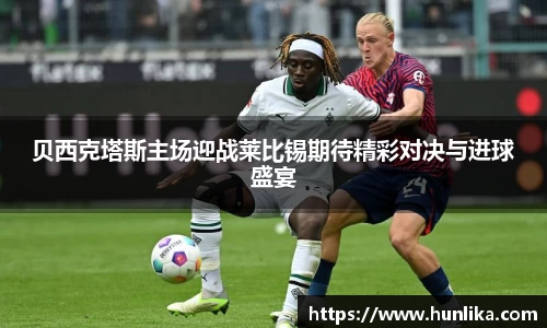 贝西克塔斯主场迎战莱比锡期待精彩对决与进球盛宴