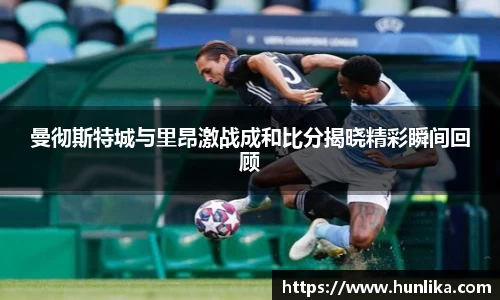 曼彻斯特城与里昂激战成和比分揭晓精彩瞬间回顾