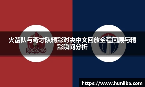 火箭队与奇才队精彩对决中文回放全程回顾与精彩瞬间分析