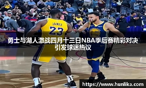 勇士与湖人激战四月十三日NBA季后赛精彩对决引发球迷热议