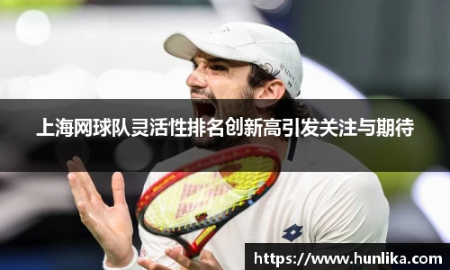 上海网球队灵活性排名创新高引发关注与期待